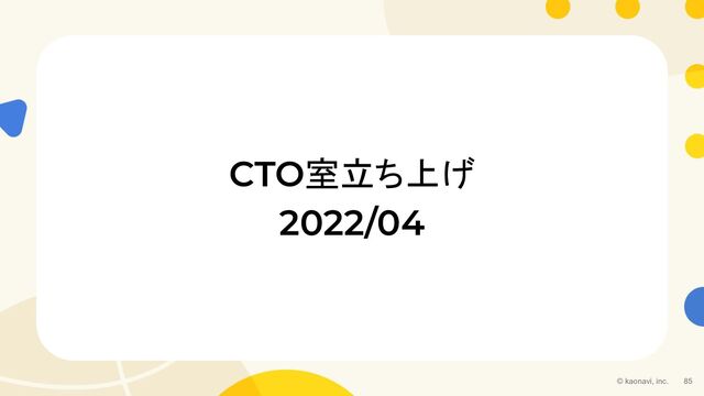 © kaonavi, inc. 85
CTO室立ち上げ
2022/04
