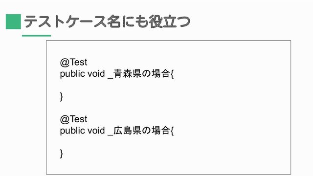テストケース名にも役立つ
@Test
public void _青森県の場合{
}
@Test
public void _広島県の場合{
}
