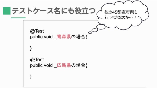 テストケース名にも役立つ
@Test
public void _青森県の場合{
}
@Test
public void _広島県の場合{
}
