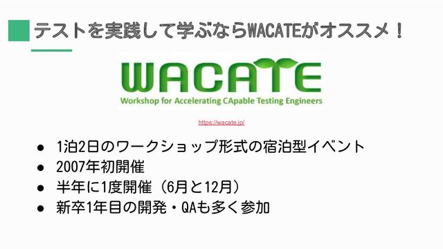 テストを実践して学ぶならWACATEがオススメ！
● 1泊2日のワークショップ形式の宿泊型イベント
● 2007年初開催
● 半年に1度開催（6月と12月）
● 新卒1年目の開発・QAも多く参加
https://wacate.jp/
