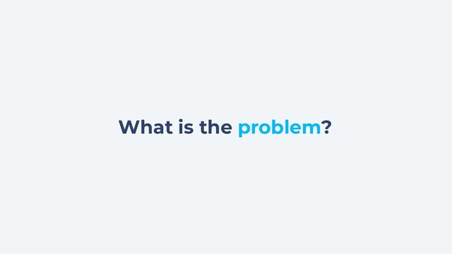 What is the problem?
