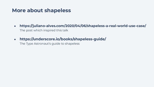 More about shapeless
● https://juliano-alves.com/2020/04/06/shapeless-a-real-world-use-case/
The post which inspired this talk
● https://underscore.io/books/shapeless-guide/
The Type Astronaut's guide to shapeless
