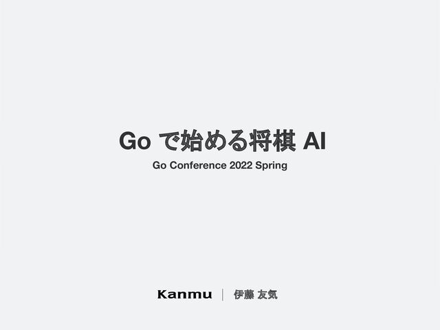 Go で始める将棋 AI
伊藤 友気
Go Conference 2022 Spring
