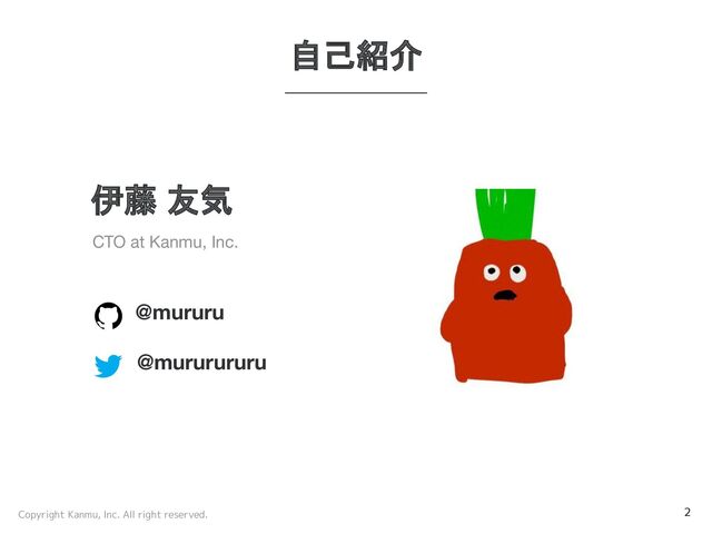 Copyright Kanmu, Inc. All right reserved. 2
伊藤 友気
CTO at Kanmu, Inc.
@mururu
@mururururu
自己紹介

