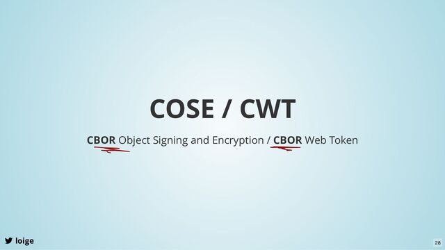 COSE / CWT
loige
CBOR Object Signing and Encryption / CBOR Web Token
28
