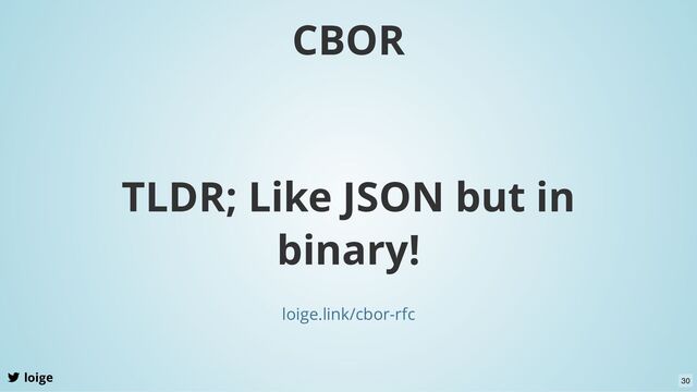 CBOR
loige
TLDR; Like JSON but in
binary!
loige.link/cbor-rfc
30
