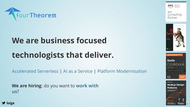 We are business focused
technologists that deliver.
| |
Accelerated Serverless AI as a Service Platform Modernisation
We are hiring: do you want to
?
work with
us
loige 4
