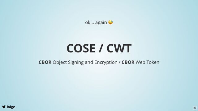 COSE / CWT
loige
CBOR Object Signing and Encryption / CBOR Web Token
ok... again
😅
35
