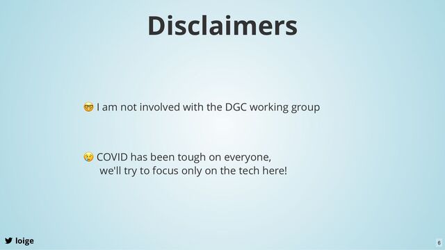 Disclaimers
loige
🤓 I am not involved with the DGC working group
😢 COVID has been tough on everyone,
we'll try to focus only on the tech here!
6

