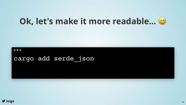 Ok, let's make it more readable...
😅
loige
cargo add serde_json
63

