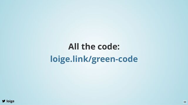 All the code:
loige.link/green-code
loige 66
