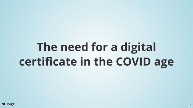 The need for a digital
certiﬁcate in the COVID age
loige 8

