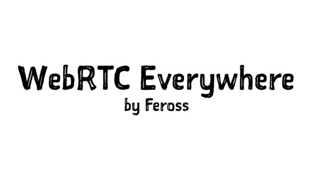 WebRTC Everywhere
by Feross
