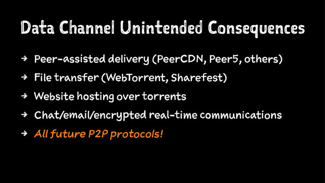 Data Channel Unintended Consequences
4 Peer-assisted delivery (PeerCDN, Peer5, others)
4 File transfer (WebTorrent, Sharefest)
4 Website hosting over torrents
4 Chat/email/encrypted real-time communications
4 All future P2P protocols!
