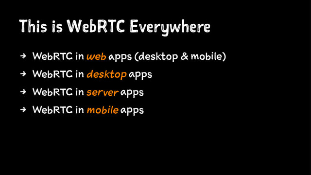 This is WebRTC Everywhere
4 WebRTC in web apps (desktop & mobile)
4 WebRTC in desktop apps
4 WebRTC in server apps
4 WebRTC in mobile apps
