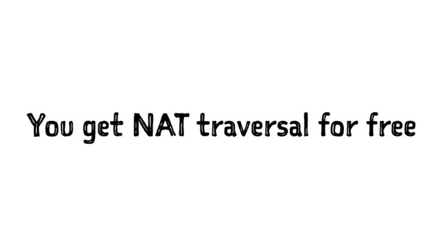 You get NAT traversal for free
