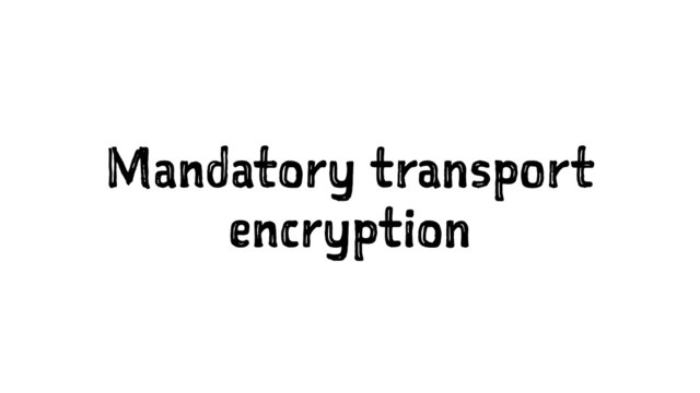Mandatory transport
encryption
