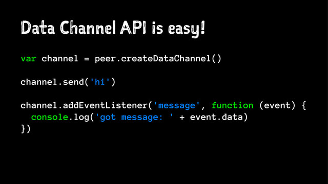 Data Channel API is easy!
var channel = peer.createDataChannel()
channel.send('hi')
channel.addEventListener('message', function (event) {
console.log('got message: ' + event.data)
})
