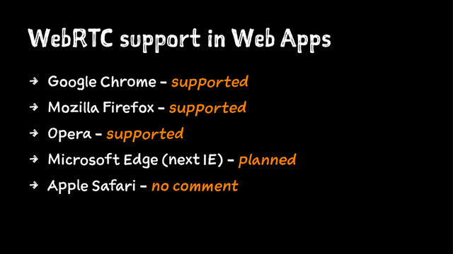 WebRTC support in Web Apps
4 Google Chrome - supported
4 Mozilla Firefox - supported
4 Opera - supported
4 Microsoft Edge (next IE) - planned
4 Apple Safari - no comment
