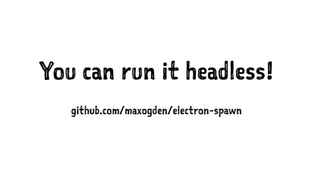 You can run it headless!
github.com/maxogden/electron-spawn
