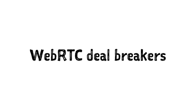 WebRTC deal breakers
