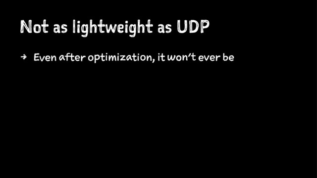 Not as lightweight as UDP
4 Even after optimization, it won't ever be
