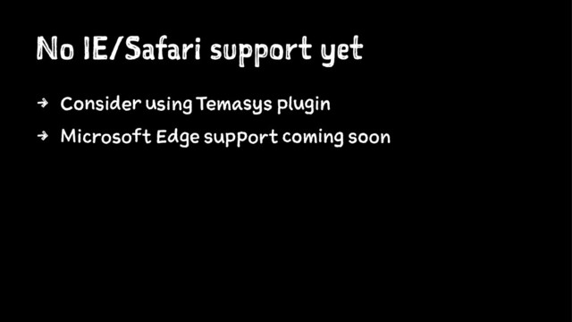No IE/Safari support yet
4 Consider using Temasys plugin
4 Microsoft Edge support coming soon
