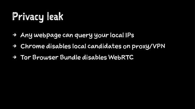 Privacy leak
4 Any webpage can query your local IPs
4 Chrome disables local candidates on proxy/VPN
4 Tor Browser Bundle disables WebRTC
