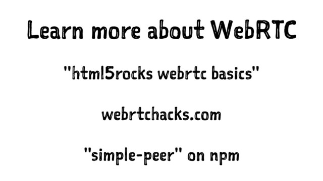 Learn more about WebRTC
"html5rocks webrtc basics"
webrtchacks.com
"simple-peer" on npm
