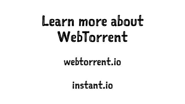Learn more about
WebTorrent
webtorrent.io
instant.io
