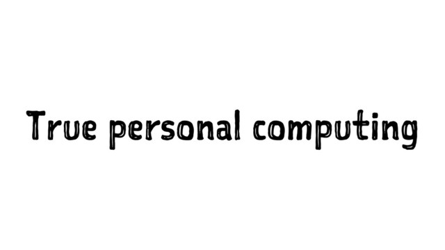 True personal computing
