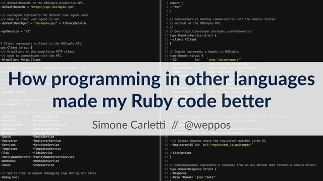 How programming in other languages 
made my Ruby code be7er
Simone Carle, /
/ @weppos
