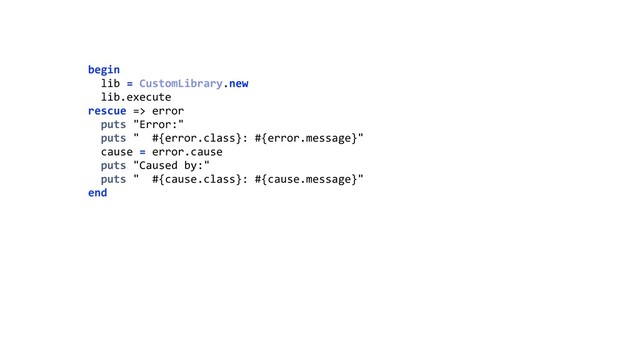 begin 
lib = CustomLibrary.new 
lib.execute 
rescue => error 
puts "Error:" 
puts " #{error.class}: #{error.message}" 
cause = error.cause 
puts "Caused by:" 
puts " #{cause.class}: #{cause.message}" 
end 

