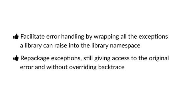 Ŏ Facilitate error handling by wrapping all the excepVons
a library can raise into the library namespace
Ŏ Repackage excepVons, sVll giving access to the original
error and without overriding backtrace
