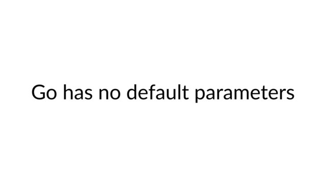 Go has no default parameters
