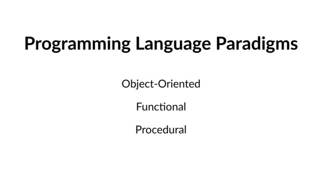 Programming Language Paradigms
Object-Oriented
FuncVonal
Procedural
