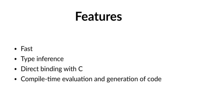 Features
• Fast
• Type inference
• Direct binding with C
• Compile-Vme evaluaVon and generaVon of code
