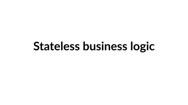 Stateless business logic
