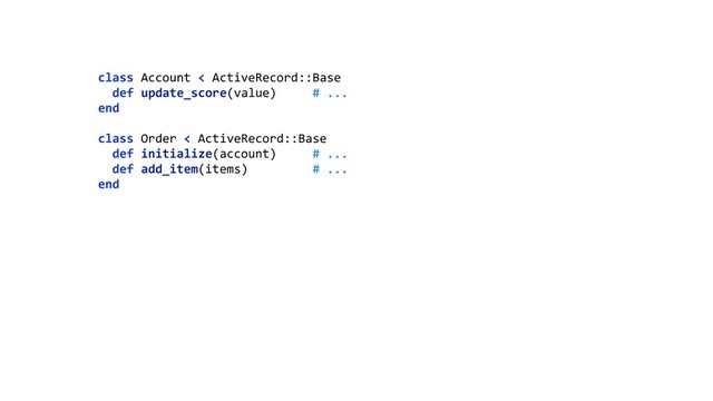 class Account < ActiveRecord::Base 
def update_score(value) # ... 
end 
 
class Order < ActiveRecord::Base 
def initialize(account) # ... 
def add_item(items) # ... 
end 
