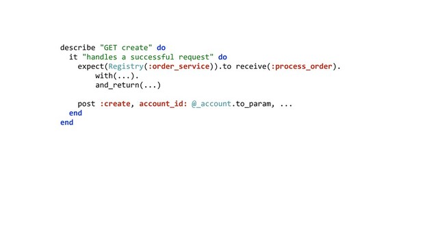 describe "GET create" do 
it "handles a successful request" do 
expect(Registry(:order_service)).to receive(:process_order). 
with(...). 
and_return(...) 
 
post :create, account_id: @_account.to_param, ... 
end 
end 
