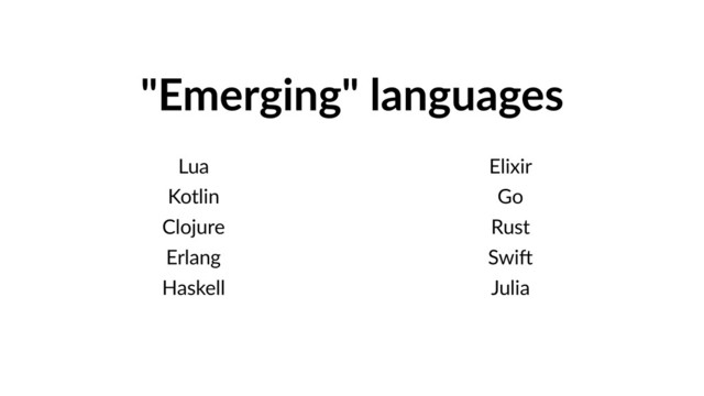 "Emerging" languages
Lua
Kotlin
Clojure
Erlang
Haskell
Elixir
Go
Rust
SwiO
Julia
