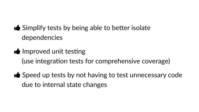 Ŏ Simplify tests by being able to bePer isolate
dependencies
Ŏ Improved unit tesVng 
(use integraVon tests for comprehensive coverage)
Ŏ Speed up tests by not having to test unnecessary code
due to internal state changes
