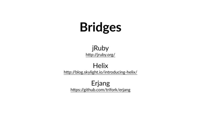 Bridges
jRuby 
hPp:/
/jruby.org/
Helix 
hPp:/
/blog.skylight.io/introducing-helix/
Erjang 
hPps:/
/github.com/trifork/erjang
