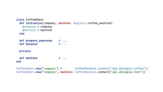 class CoffeeMaker 
def initialize(company, machine: Registry.coffee_machine) 
@company = company 
@machine = machine 
end 
 
def prepare_espresso # ... 
def balance # ... 
 
private 
 
def machine # ... 
end 
 
CoffeeMaker.new("company") # CoffeeMachine.connect("api.dnsimple.coffee"))
CoffeeMaker.new("company", machine: CoffeeMachine.connect("api.dnsimple.test"))
