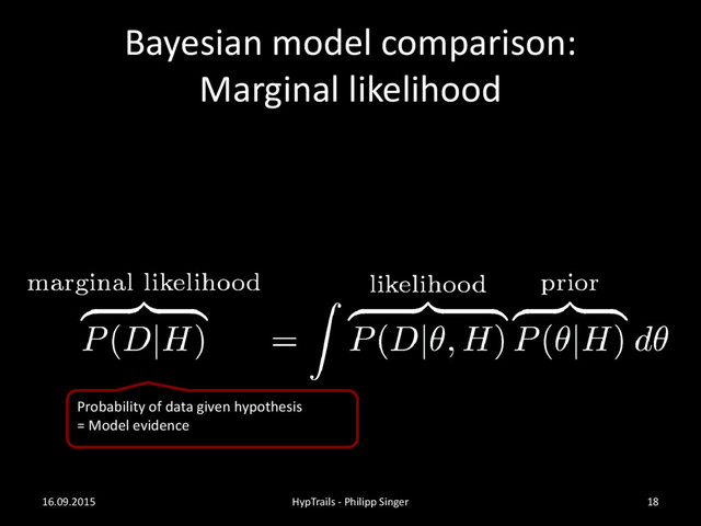 Bayesian model comparison:
Marginal likelihood
16.09.2015 HypTrails - Philipp Singer 18
Probability of data given hypothesis
= Model evidence
