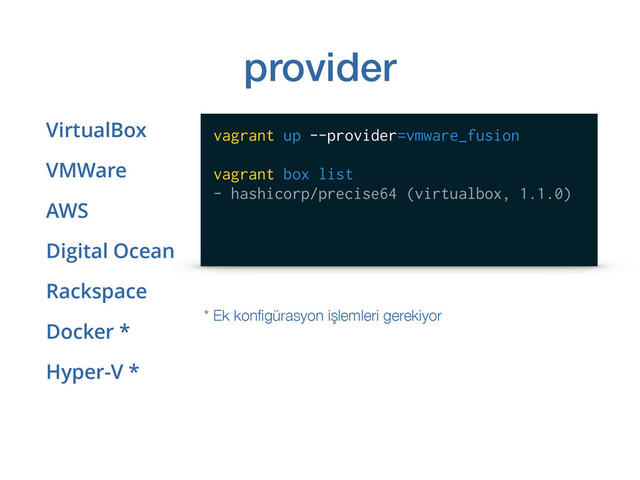 provider
VirtualBox
VMWare
AWS
Digital Ocean
Rackspace
Docker *
Hyper-V *
vagrant up --provider=vmware_fusion
vagrant box list
- hashicorp/precise64 (virtualbox, 1.1.0)
* Ek konﬁgürasyon işlemleri gerekiyor
