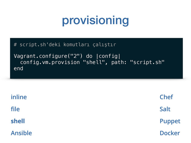 provisioning
inline
ﬁle
shell
Ansible
# script.sh'deki komutları çalıştır
Vagrant.configure("2") do |config|
config.vm.provision "shell", path: "script.sh"
end
Chef
Salt
Puppet
Docker
