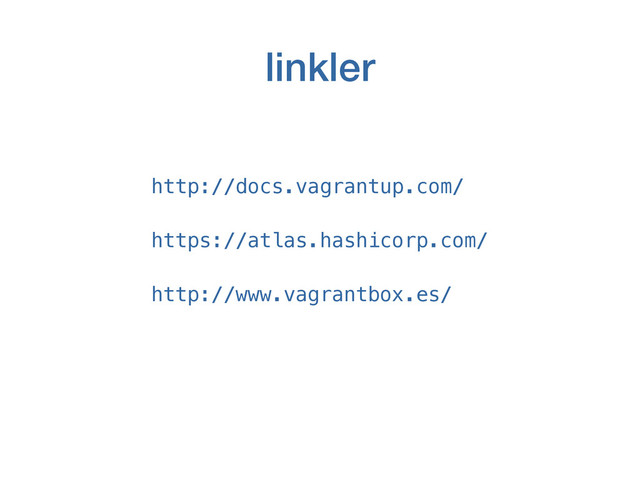 linkler
http://docs.vagrantup.com/
https://atlas.hashicorp.com/
http://www.vagrantbox.es/
