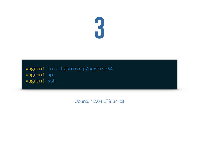 vagrant init hashicorp/precise64
vagrant up
vagrant ssh
3
Ubuntu 12.04 LTS 64-bit
