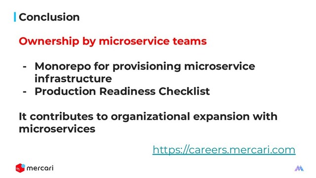 Conclusion
Ownership by microservice teams
- Monorepo for provisioning microservice
infrastructure
- Production Readiness Checklist
It contributes to organizational expansion with
microservices
https://careers.mercari.com
